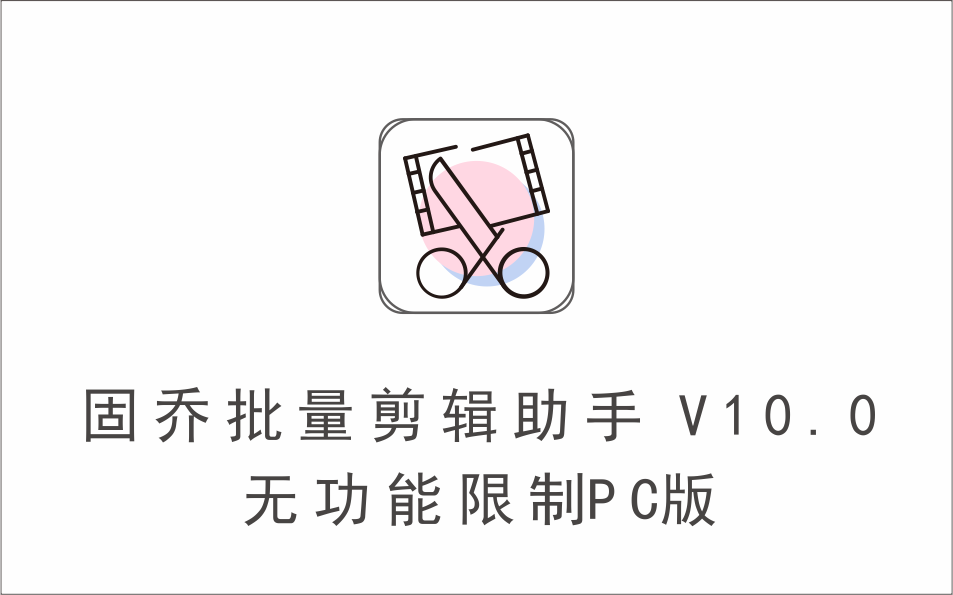 固乔视频批量剪辑助手 V10.0 无功能限制PC版-1